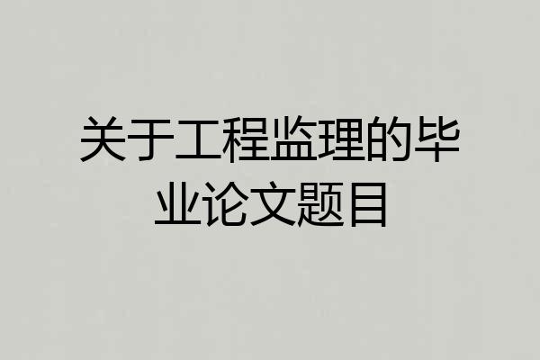 关于工程监理的毕业论文题目