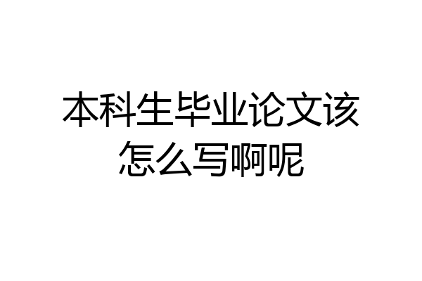 本科生毕业论文该怎么写啊呢