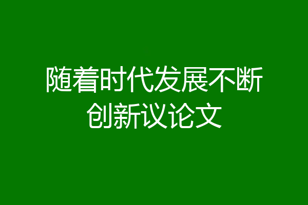 随着时代发展不断创新议论文