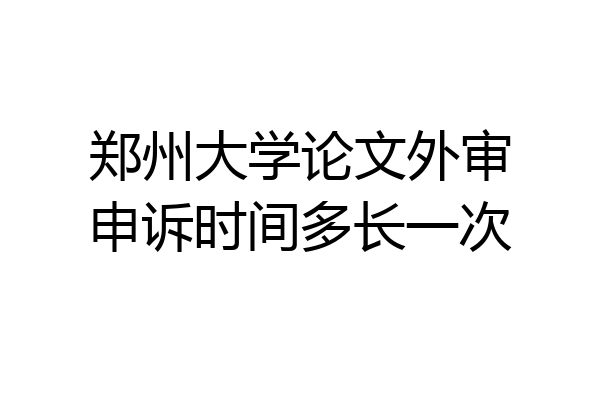 郑州大学论文外审申诉时间多长一次