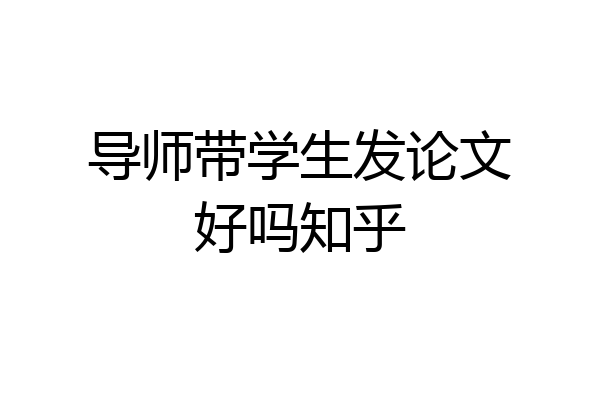 导师带学生发论文好吗知乎
