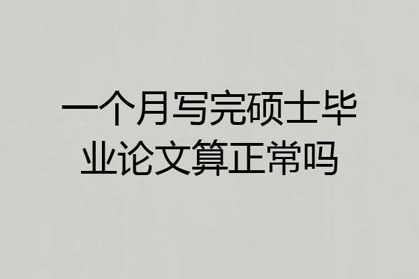 一个月写完硕士毕业论文算正常吗