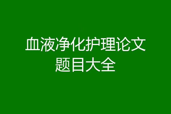 血液净化护理论文题目大全