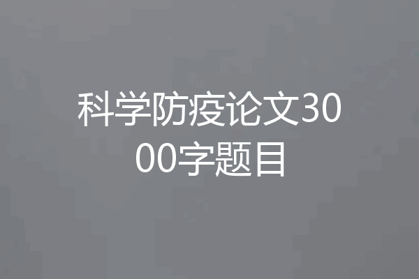 科学防疫论文3000字题目