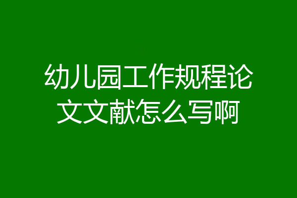 幼儿园工作规程论文文献怎么写啊