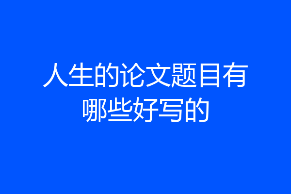人生的论文题目有哪些好写的