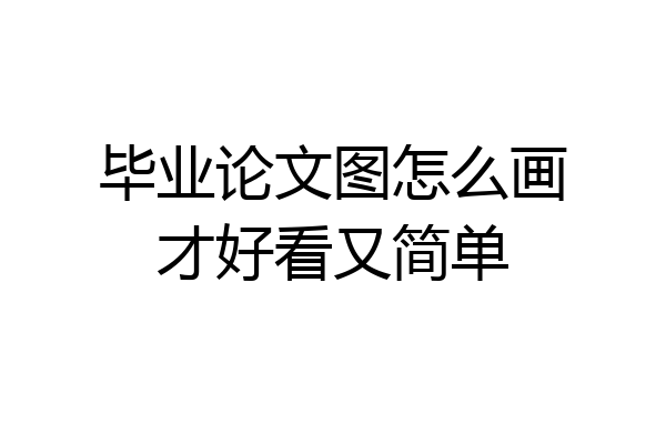 毕业论文图怎么画才好看又简单