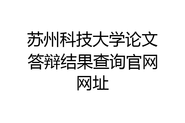苏州科技大学论文答辩结果查询官网网址
