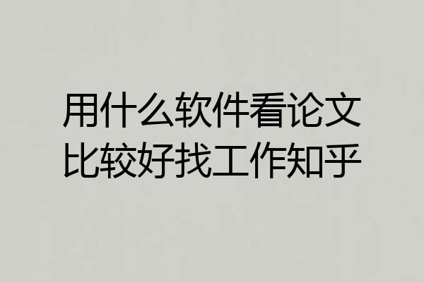 用什么软件看论文比较好找工作知乎