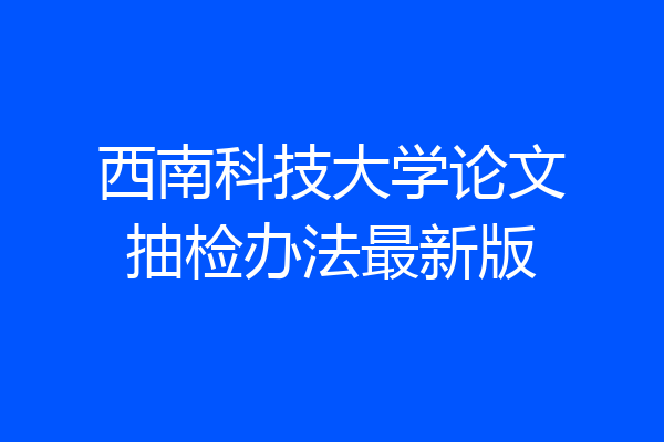 西南科技大学论文抽检办法最新版