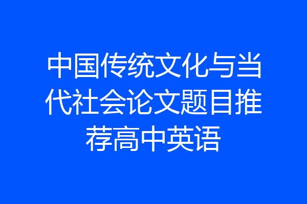 中国传统文化与当代社会论文题目推荐高中英语