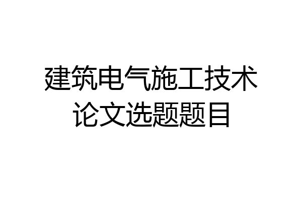 建筑电气施工技术论文选题题目
