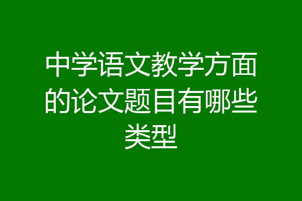 中学语文教学方面的论文题目有哪些类型