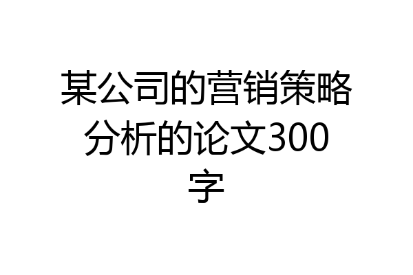 某公司的营销策略分析的论文300字