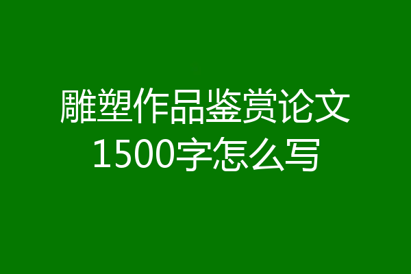 雕塑作品鉴赏论文1500字怎么写