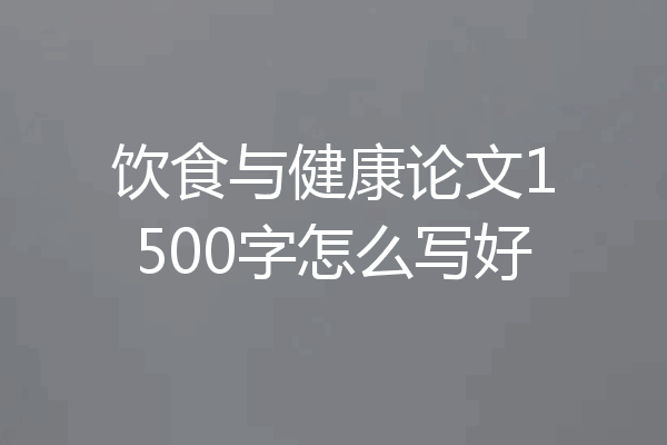 饮食与健康论文1500字怎么写好