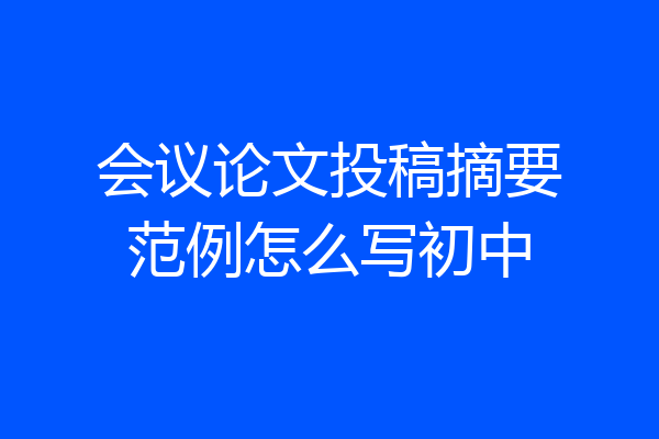 会议论文投稿摘要范例怎么写初中