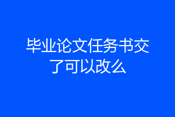 毕业论文任务书交了可以改么