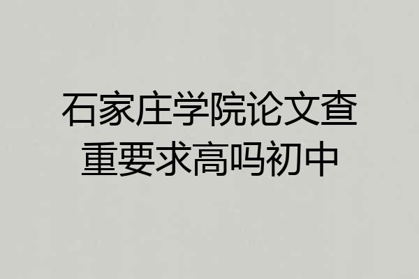 石家庄学院论文查重要求高吗初中