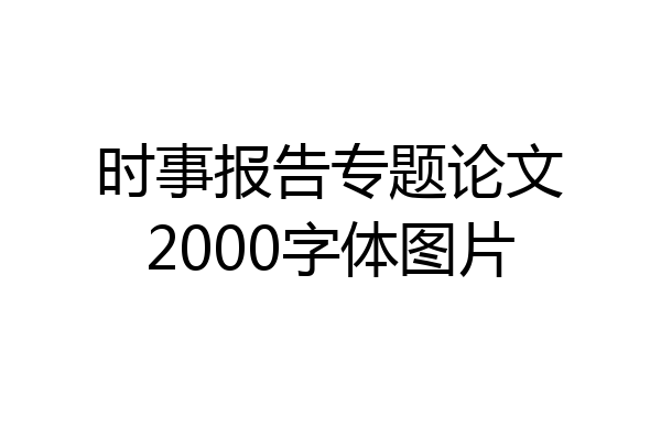 时事报告专题论文2000字体图片