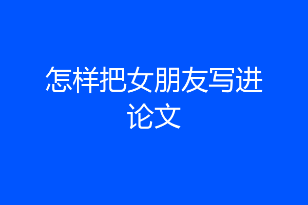 怎样把女朋友写进论文