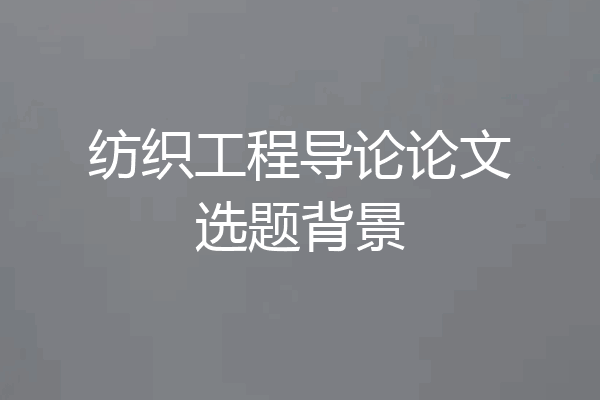 纺织工程导论论文选题背景