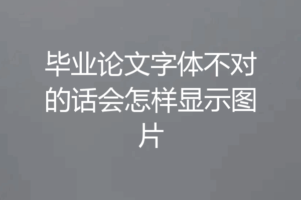 毕业论文字体不对的话会怎样显示图片