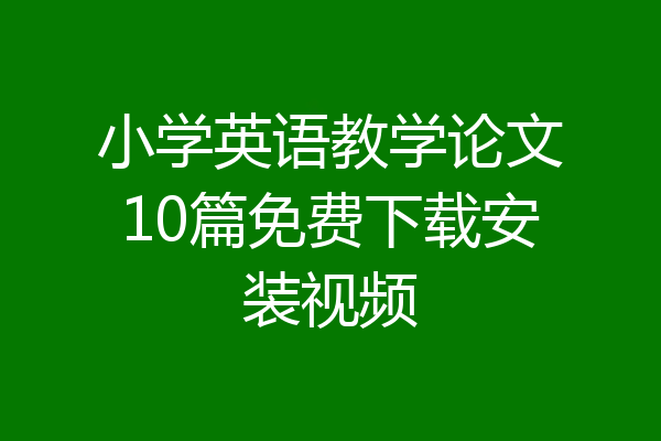 小学英语教学论文10篇免费下载安装视频