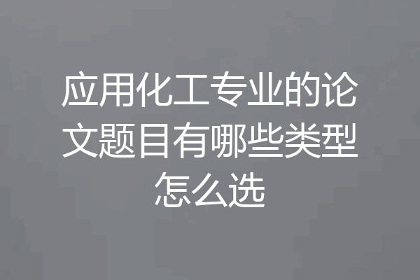 应用化工专业的论文题目有哪些类型怎么选