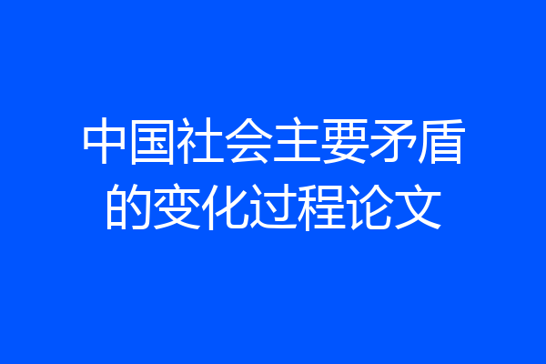 中国社会主要矛盾的变化过程论文