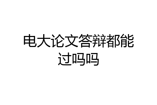 电大论文答辩都能过吗吗
