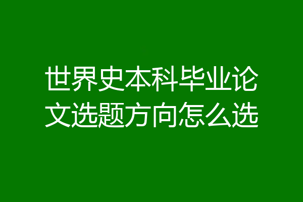 世界史本科毕业论文选题方向怎么选