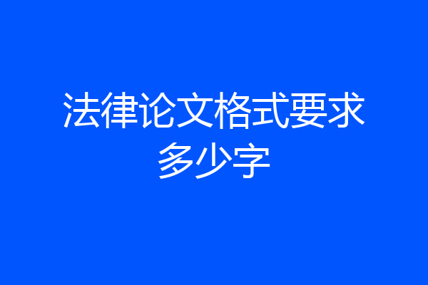 法律论文格式要求多少字