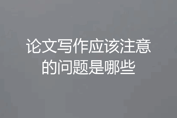 论文写作应该注意的问题是哪些
