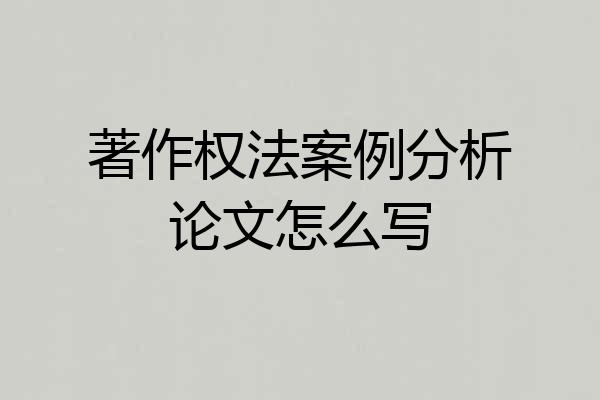 著作权法案例分析论文怎么写
