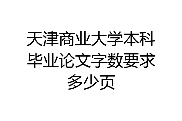 天津商业大学本科毕业论文字数要求多少页