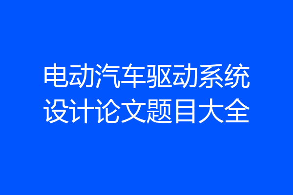 电动汽车驱动系统设计论文题目大全