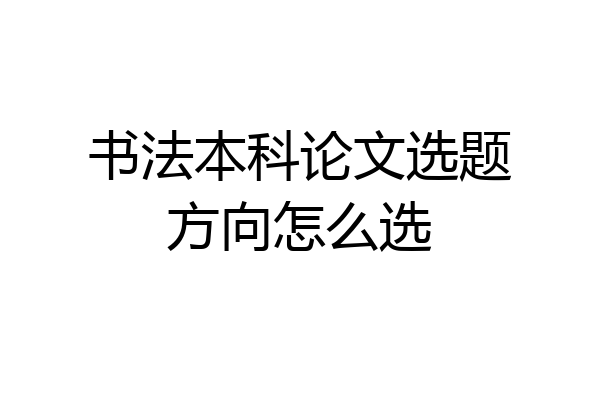 书法本科论文选题方向怎么选