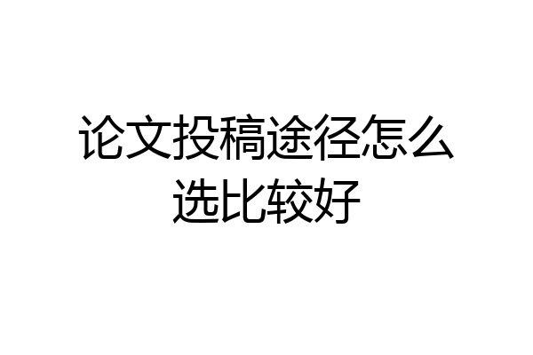论文投稿途径怎么选比较好