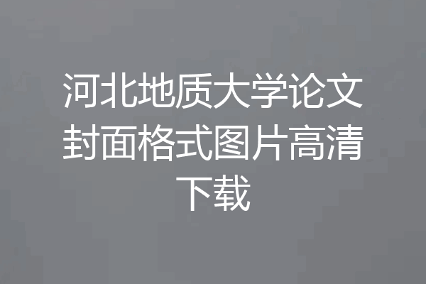 河北地质大学论文封面格式图片高清下载