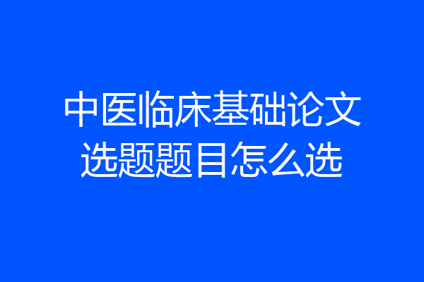 中医临床基础论文选题题目怎么选