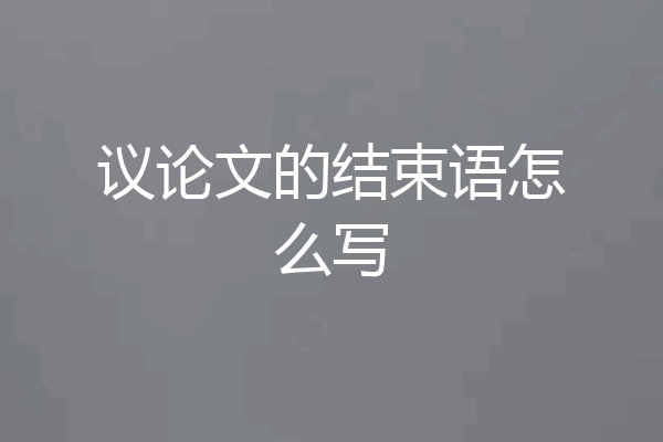 议论文的结束语怎么写