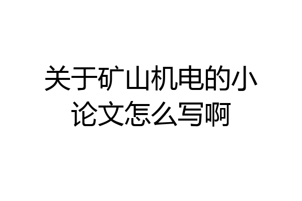 关于矿山机电的小论文怎么写啊