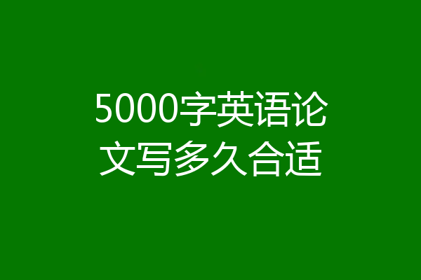 5000字英语论文写多久合适