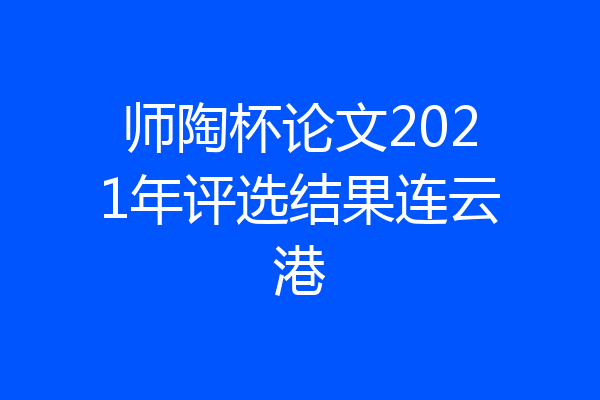 师陶杯论文2021年评选结果连云港