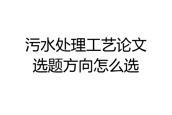 污水处理工艺论文选题方向怎么选