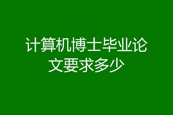 计算机博士毕业论文要求多少
