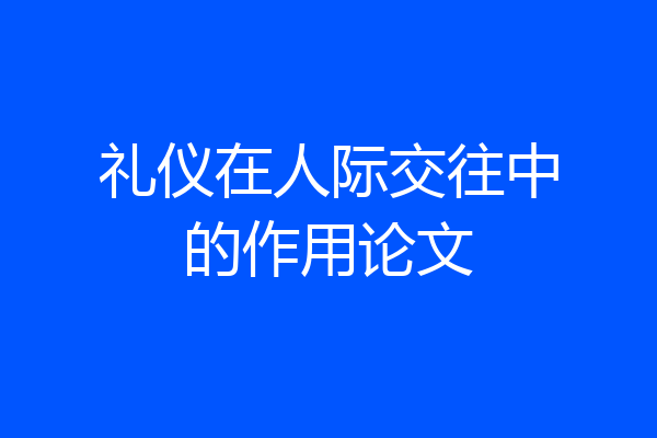 礼仪在人际交往中的作用论文