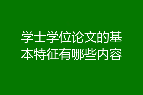 学士学位论文的基本特征有哪些内容