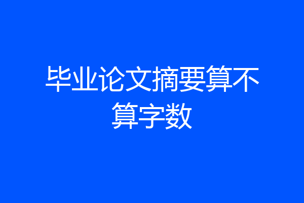 毕业论文摘要算不算字数